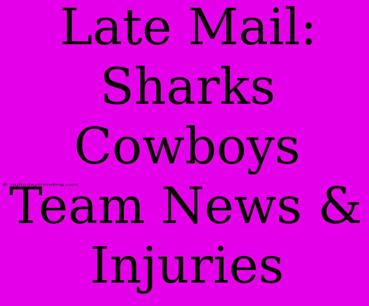 Late Mail: Sharks Cowboys Team News & Injuries