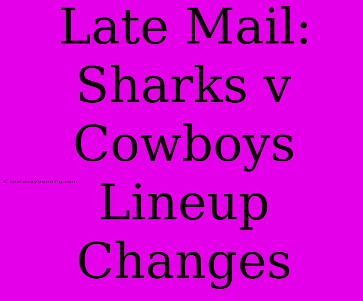 Late Mail: Sharks V Cowboys Lineup Changes