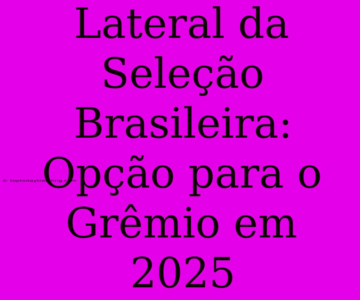 Lateral Da Seleção Brasileira: Opção Para O Grêmio Em 2025