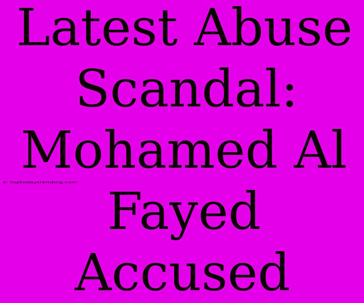 Latest Abuse Scandal: Mohamed Al Fayed Accused