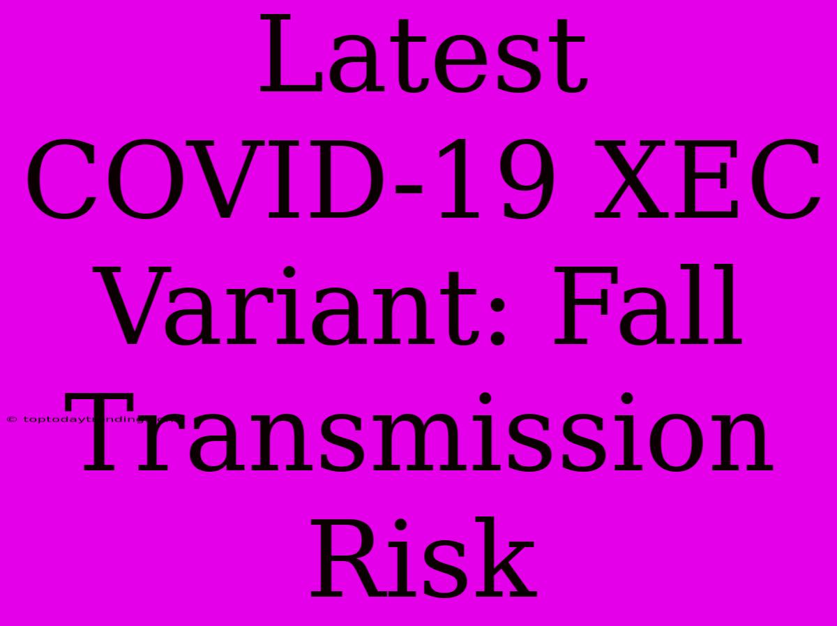 Latest COVID-19 XEC Variant: Fall Transmission Risk