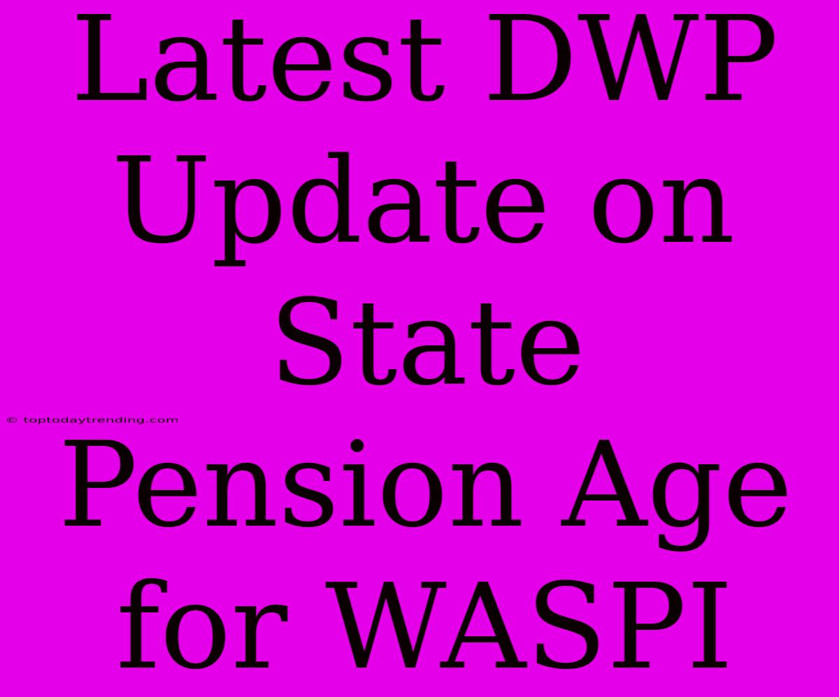 Latest DWP Update On State Pension Age For WASPI