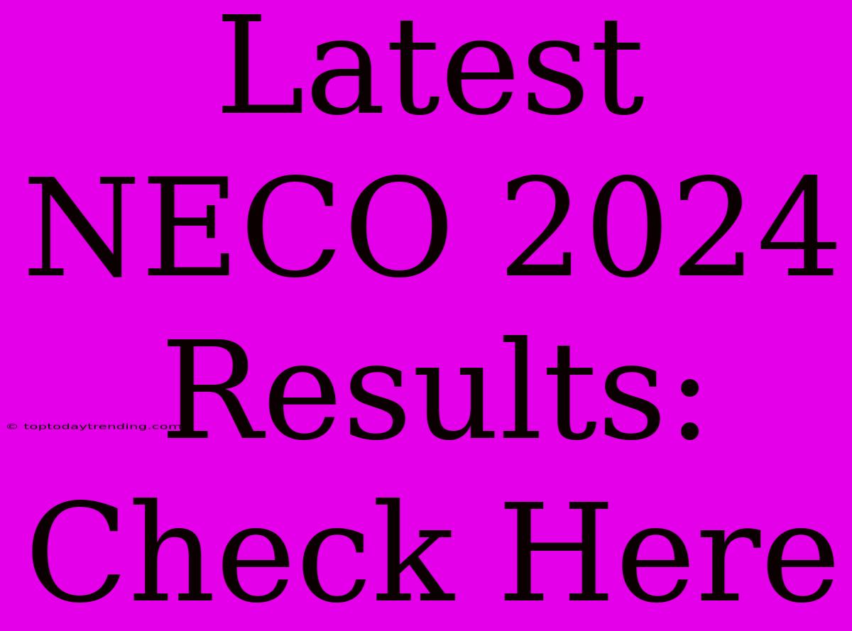 Latest NECO 2024 Results: Check Here