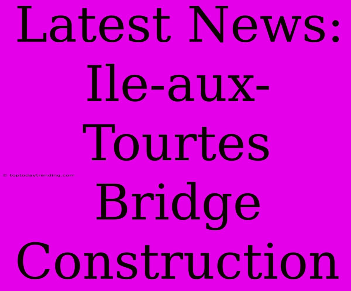 Latest News: Ile-aux-Tourtes Bridge Construction