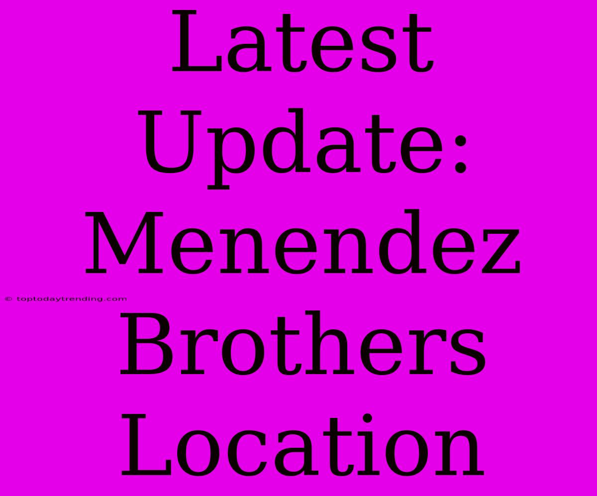 Latest Update: Menendez Brothers Location