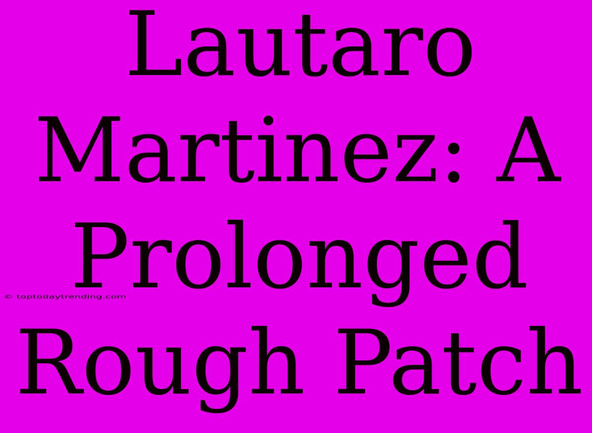 Lautaro Martinez: A Prolonged Rough Patch