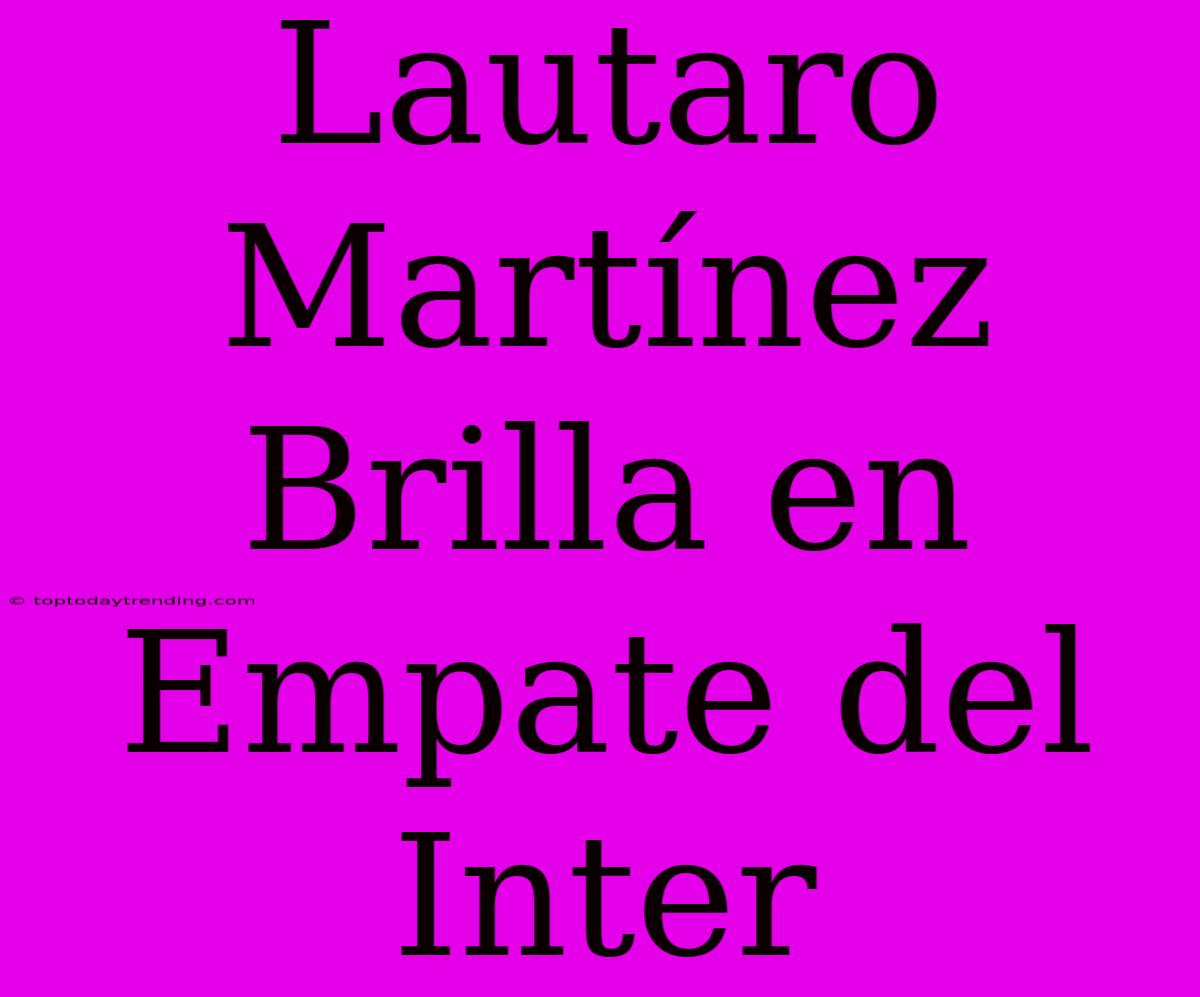 Lautaro Martínez Brilla En Empate Del Inter