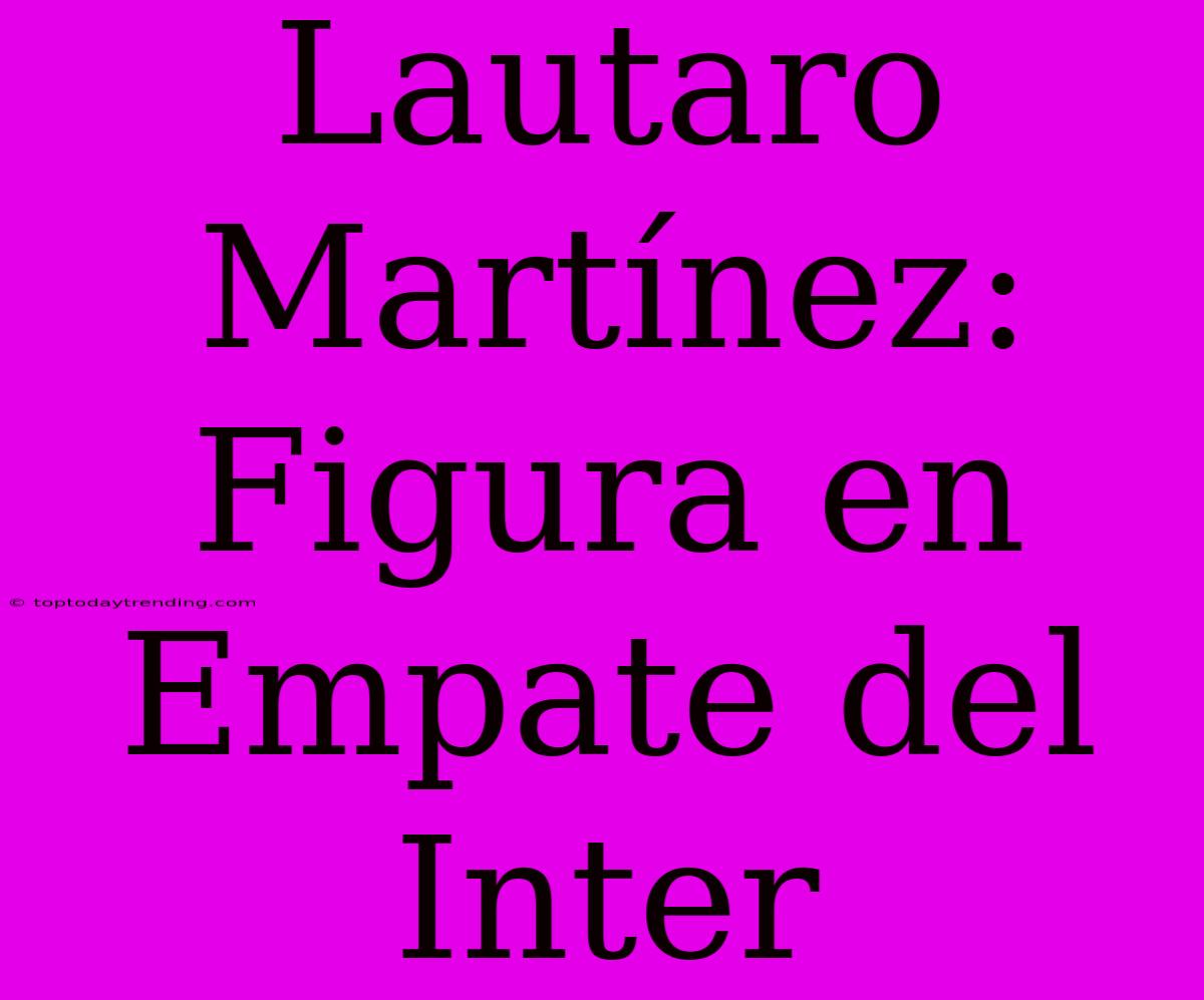 Lautaro Martínez: Figura En Empate Del Inter