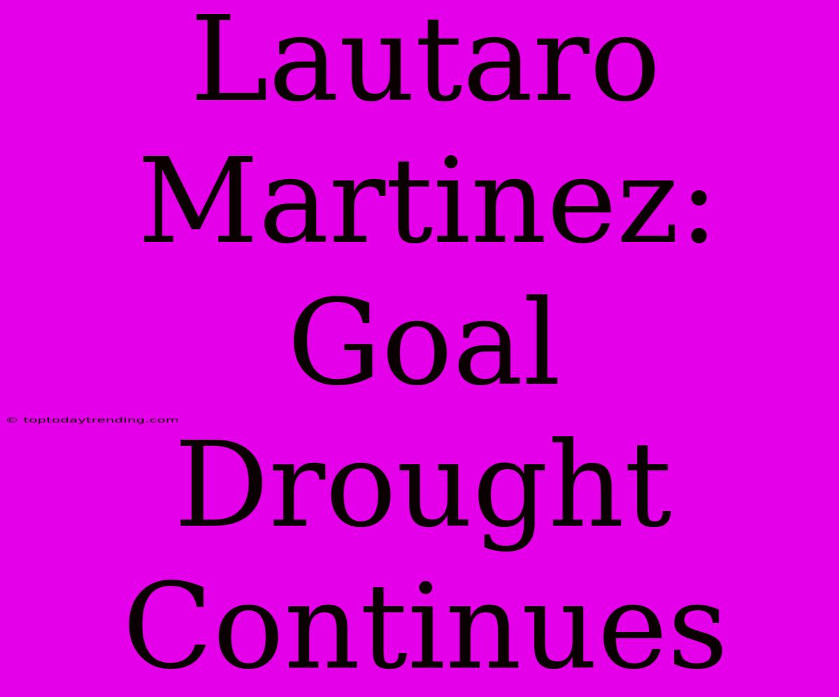 Lautaro Martinez: Goal Drought Continues