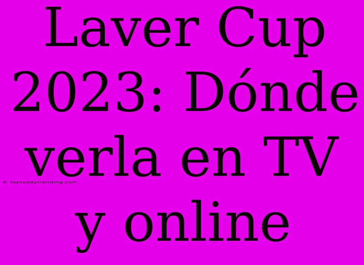 Laver Cup 2023: Dónde Verla En TV Y Online