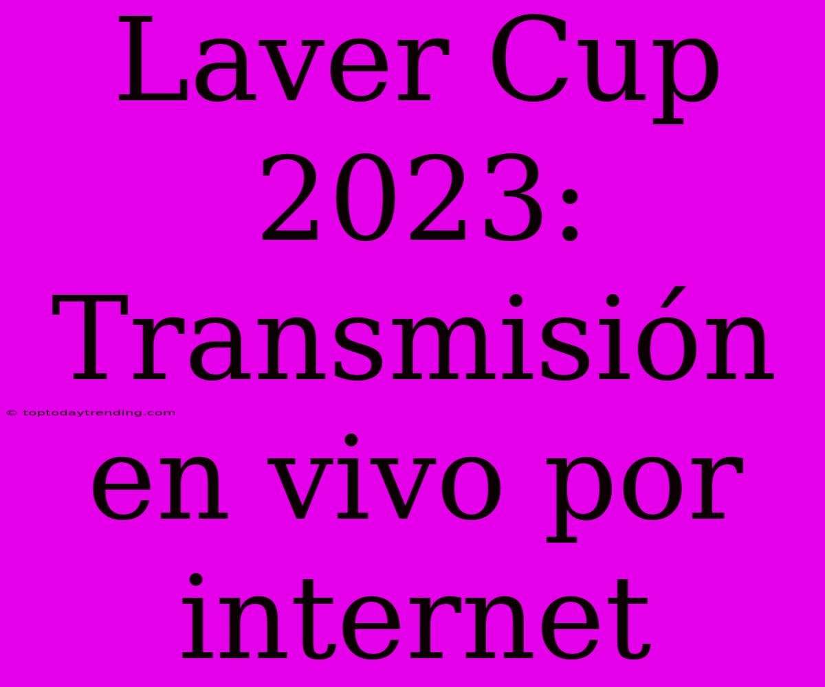 Laver Cup 2023: Transmisión En Vivo Por Internet