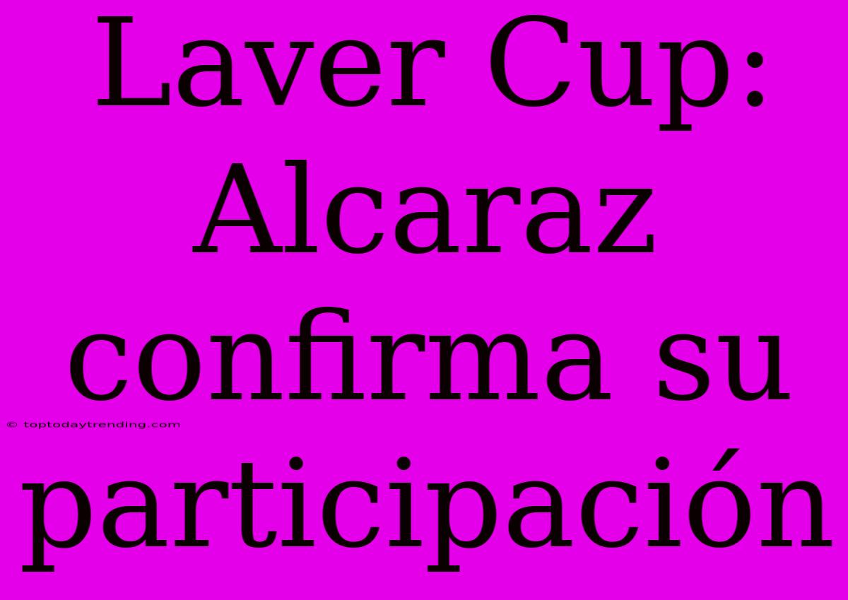 Laver Cup: Alcaraz Confirma Su Participación