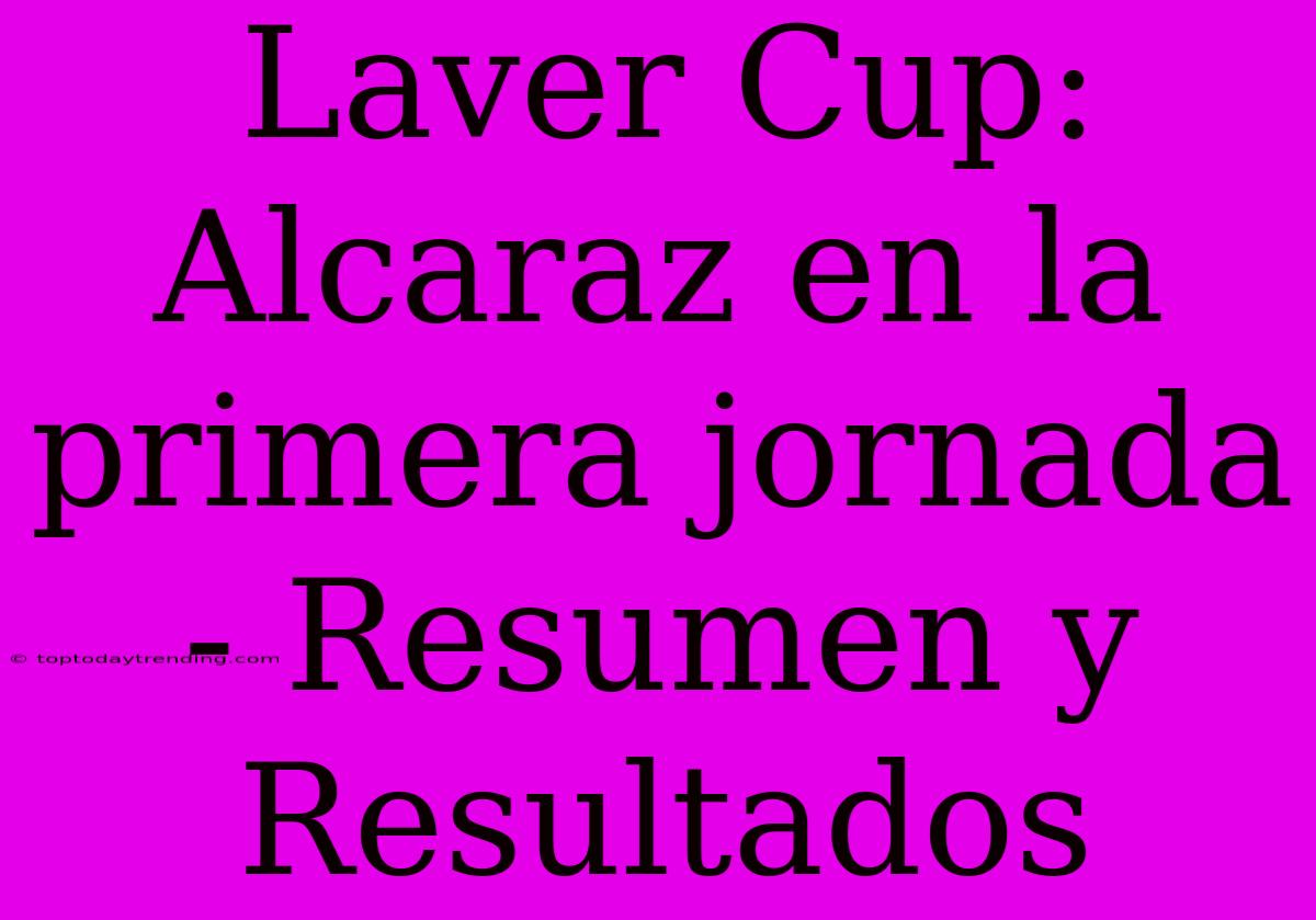 Laver Cup: Alcaraz En La Primera Jornada - Resumen Y Resultados