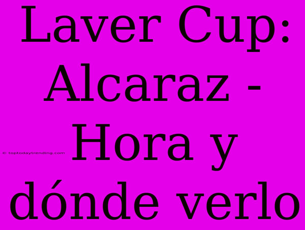 Laver Cup: Alcaraz - Hora Y Dónde Verlo