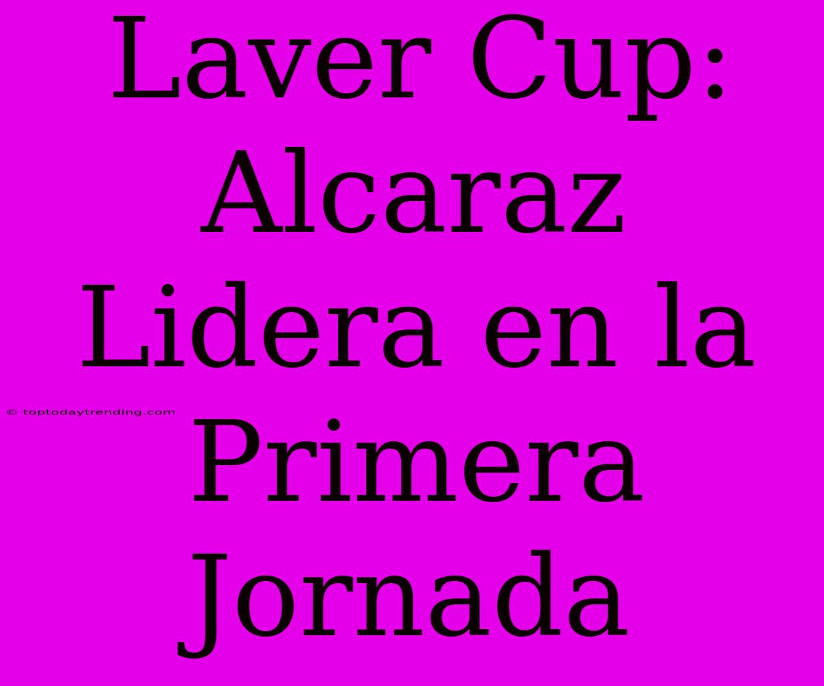 Laver Cup: Alcaraz Lidera En La Primera Jornada