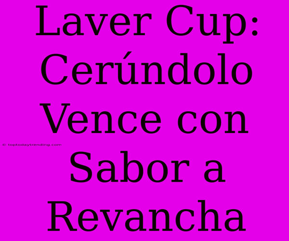 Laver Cup: Cerúndolo Vence Con Sabor A Revancha