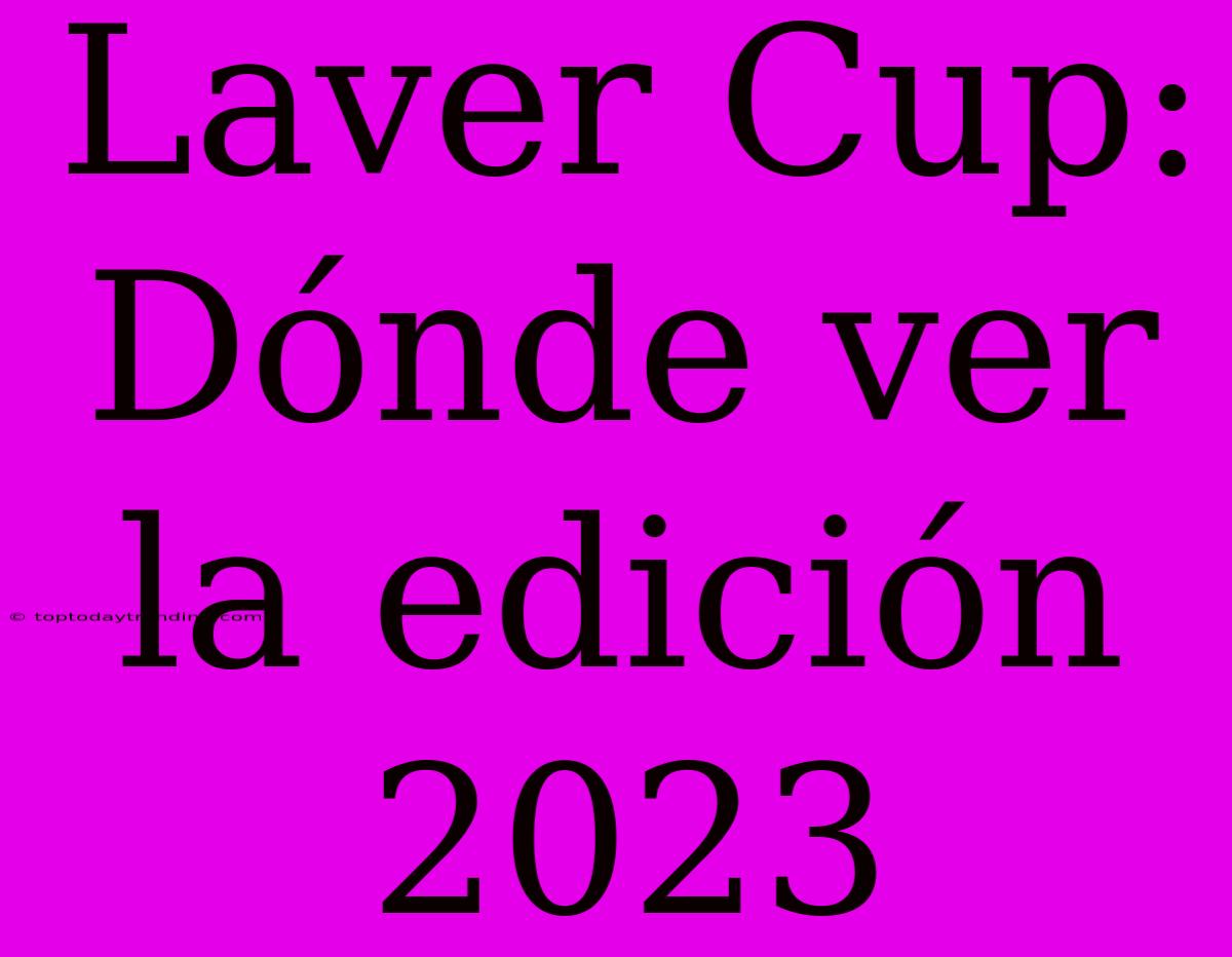 Laver Cup: Dónde Ver La Edición 2023