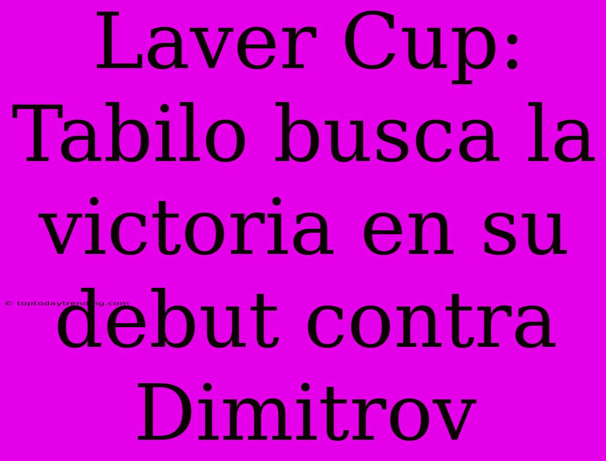 Laver Cup: Tabilo Busca La Victoria En Su Debut Contra Dimitrov