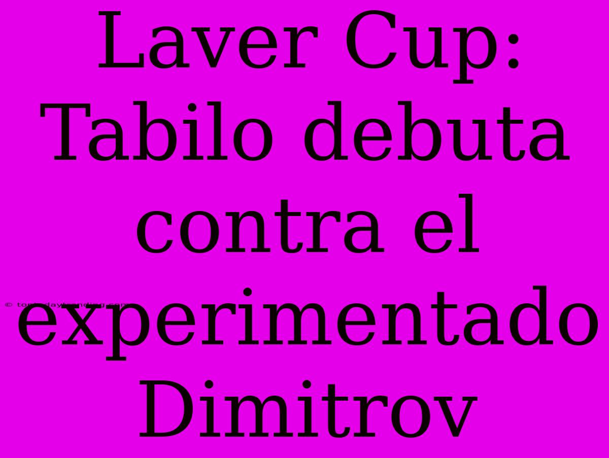 Laver Cup: Tabilo Debuta Contra El Experimentado Dimitrov