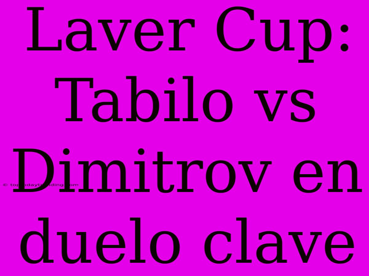 Laver Cup: Tabilo Vs Dimitrov En Duelo Clave