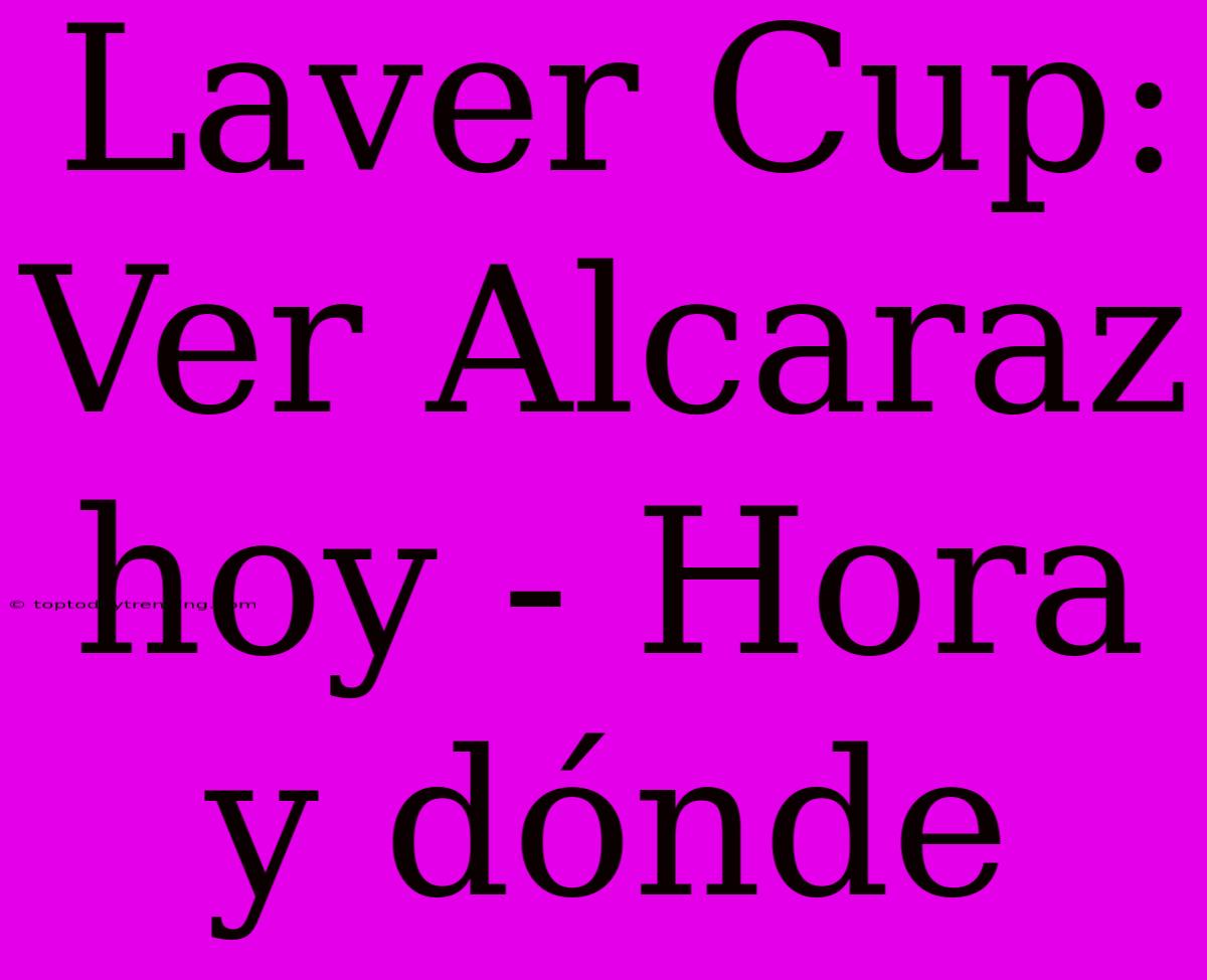 Laver Cup: Ver Alcaraz Hoy - Hora Y Dónde