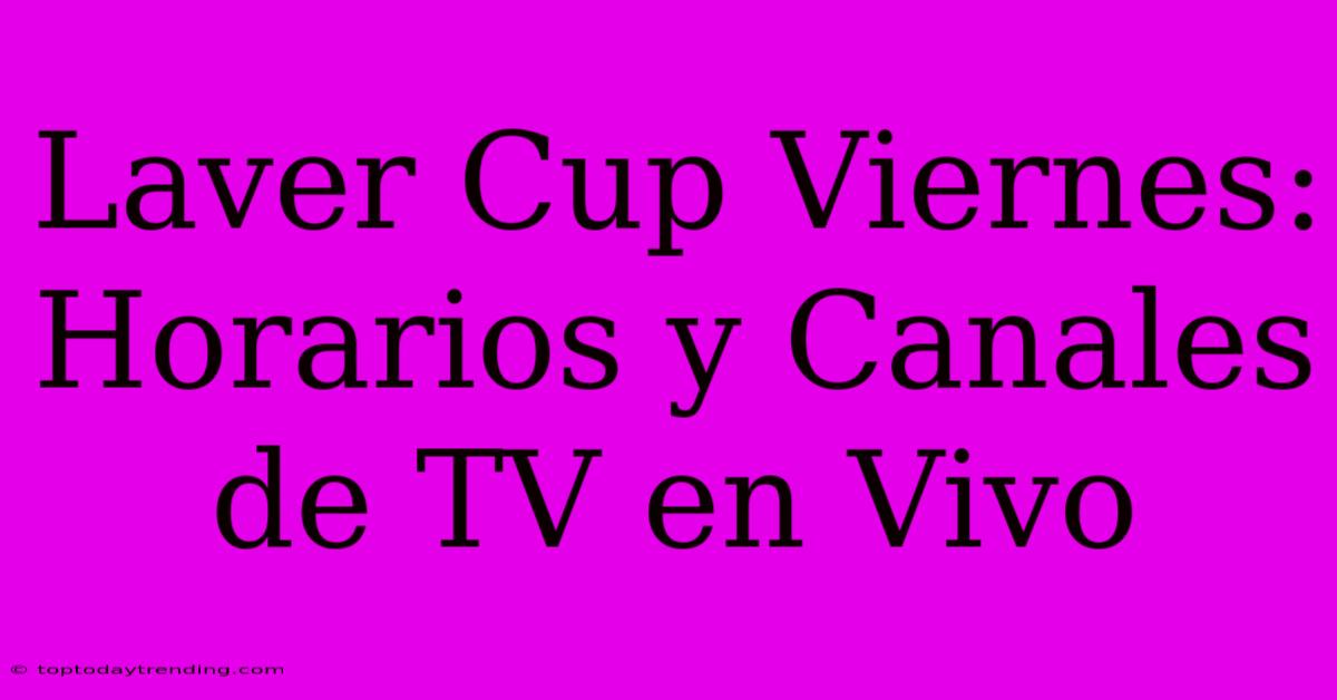 Laver Cup Viernes: Horarios Y Canales De TV En Vivo