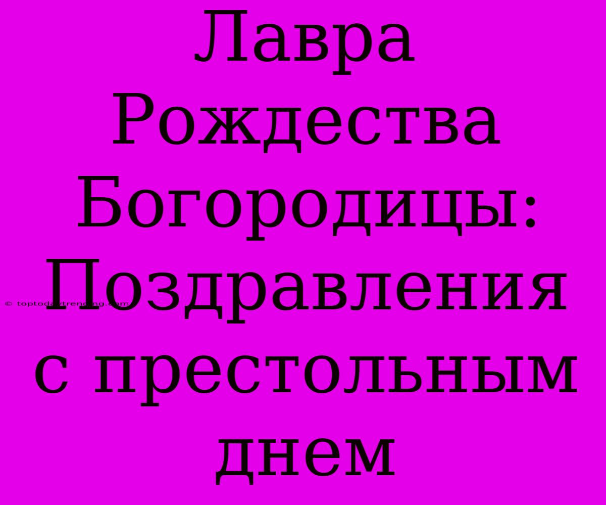 Лавра Рождества Богородицы: Поздравления С Престольным Днем