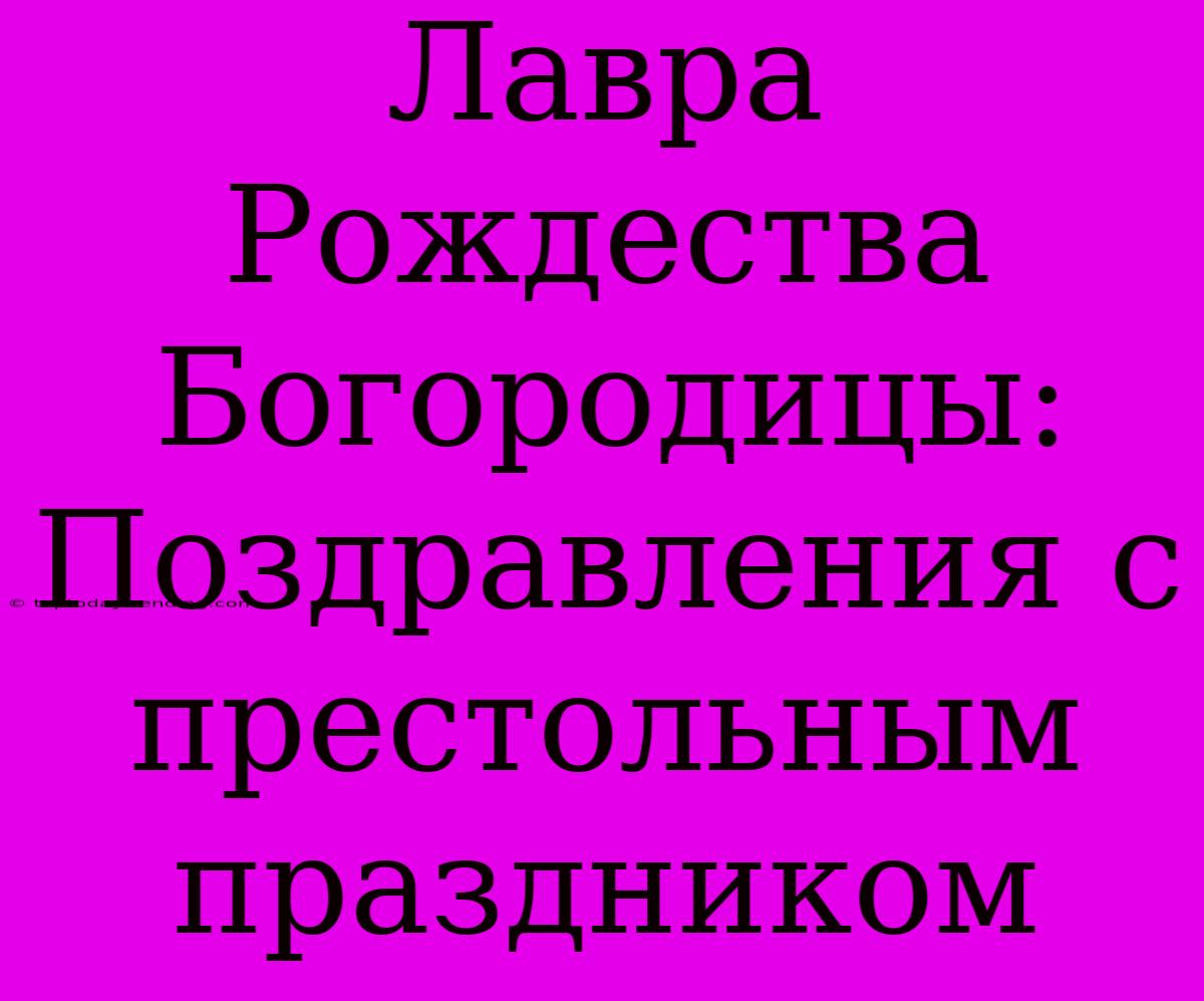 Лавра Рождества Богородицы: Поздравления С Престольным Праздником