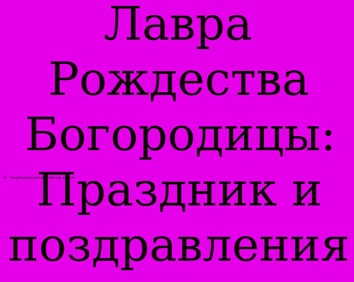 Лавра Рождества Богородицы: Праздник И Поздравления