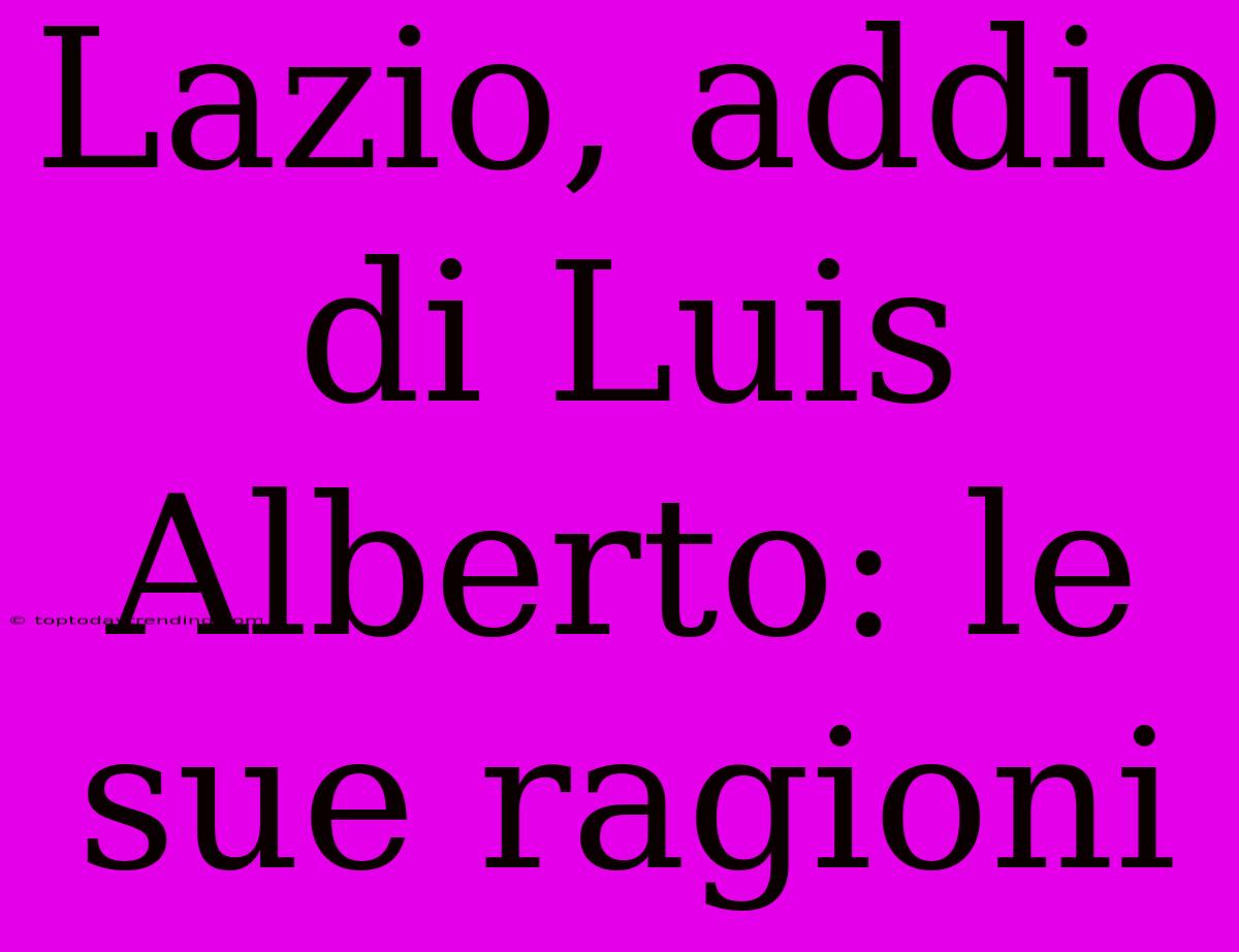 Lazio, Addio Di Luis Alberto: Le Sue Ragioni