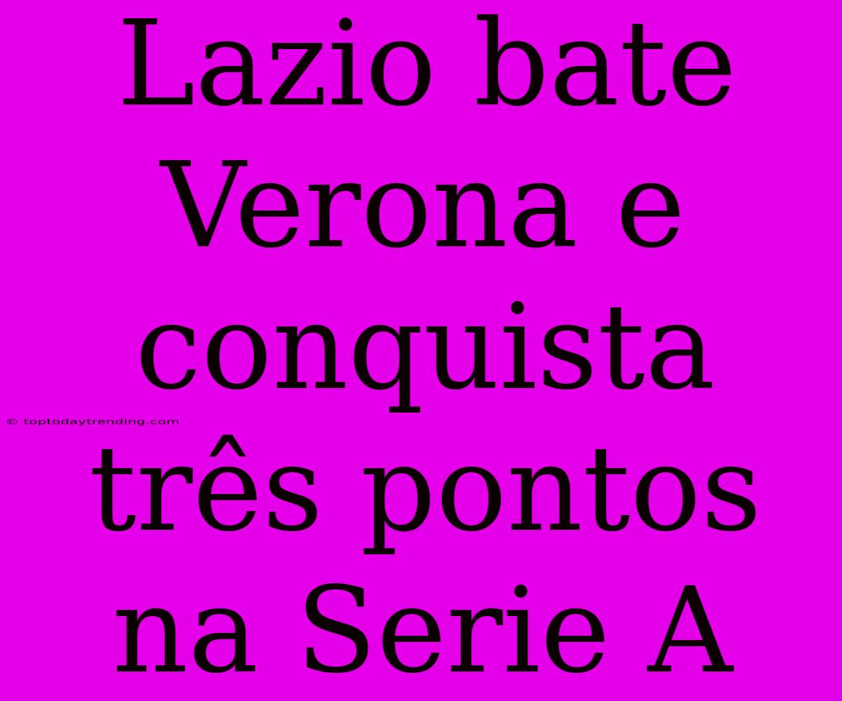 Lazio Bate Verona E Conquista Três Pontos Na Serie A