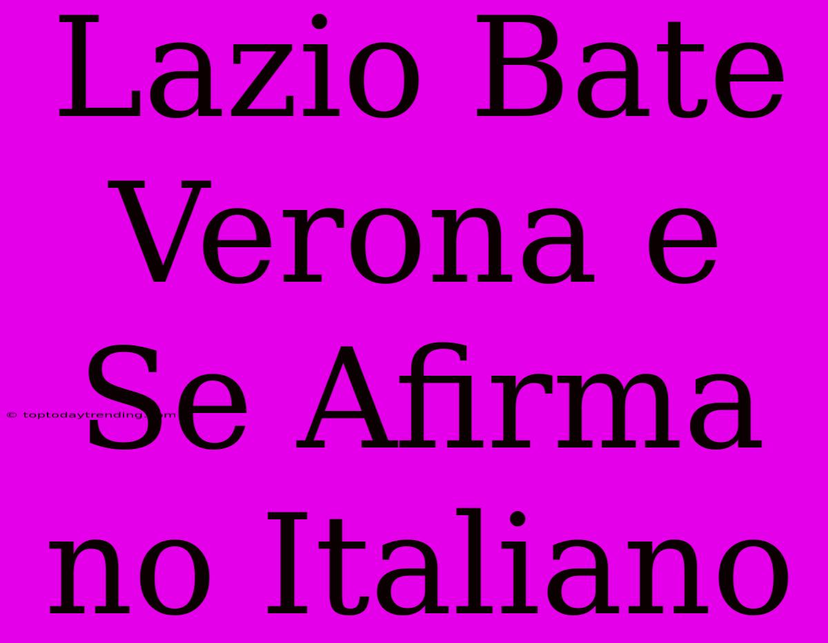 Lazio Bate Verona E Se Afirma No Italiano