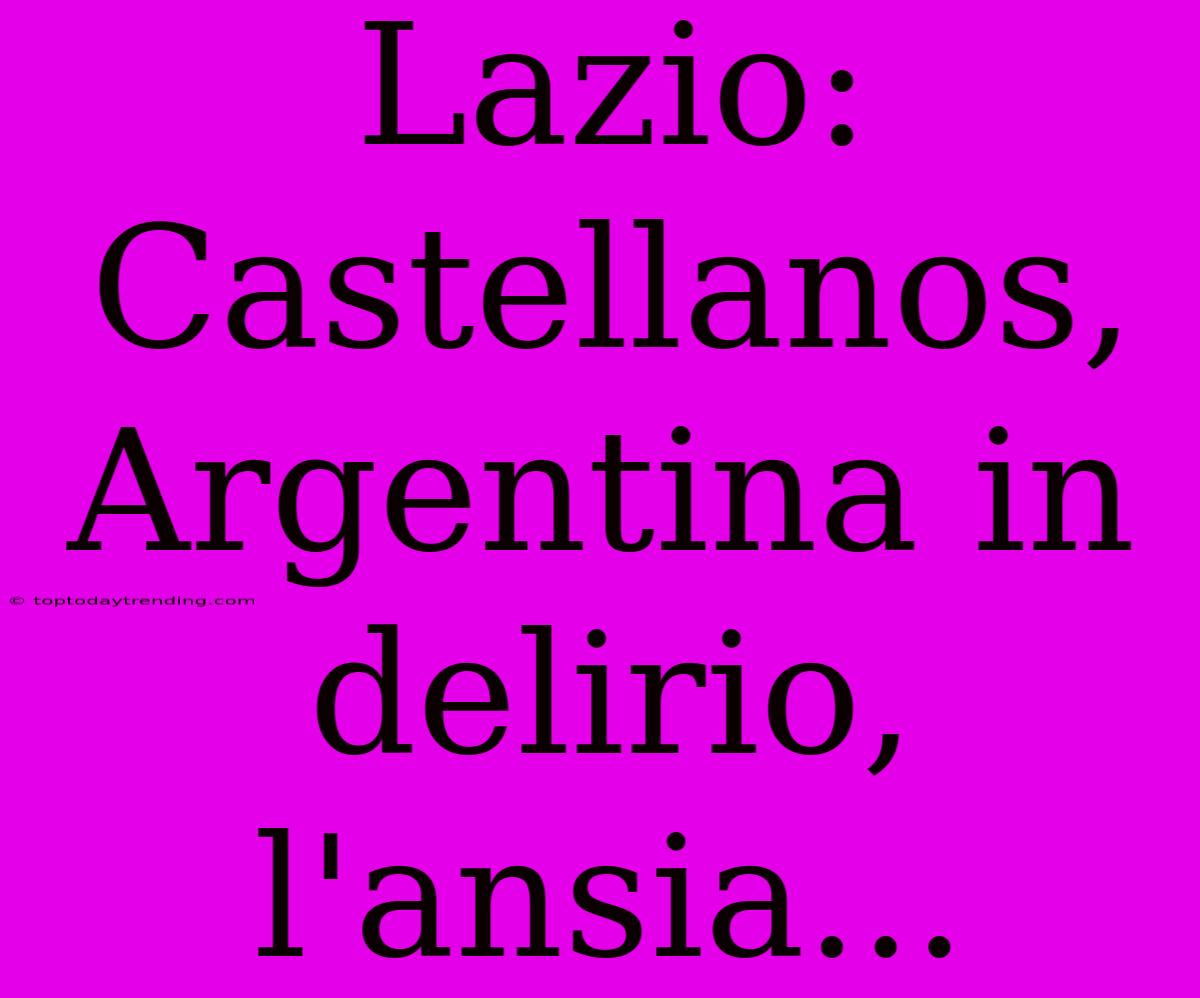 Lazio: Castellanos, Argentina In Delirio, L'ansia...