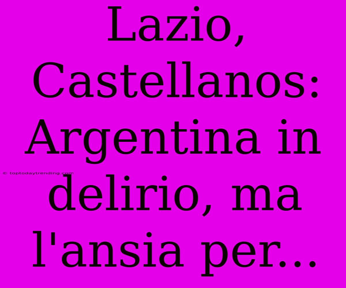 Lazio, Castellanos: Argentina In Delirio, Ma L'ansia Per...