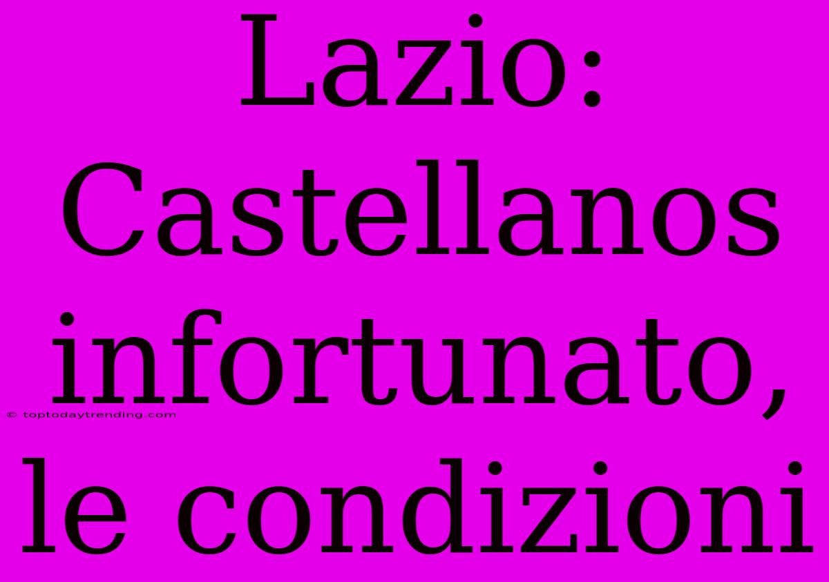 Lazio: Castellanos Infortunato, Le Condizioni