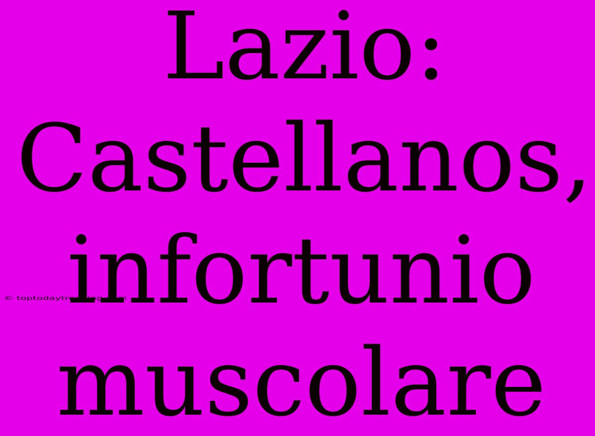 Lazio: Castellanos, Infortunio Muscolare