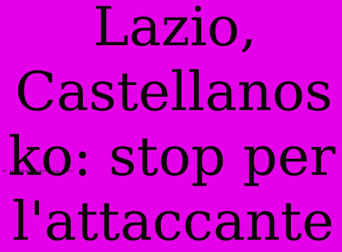 Lazio, Castellanos Ko: Stop Per L'attaccante