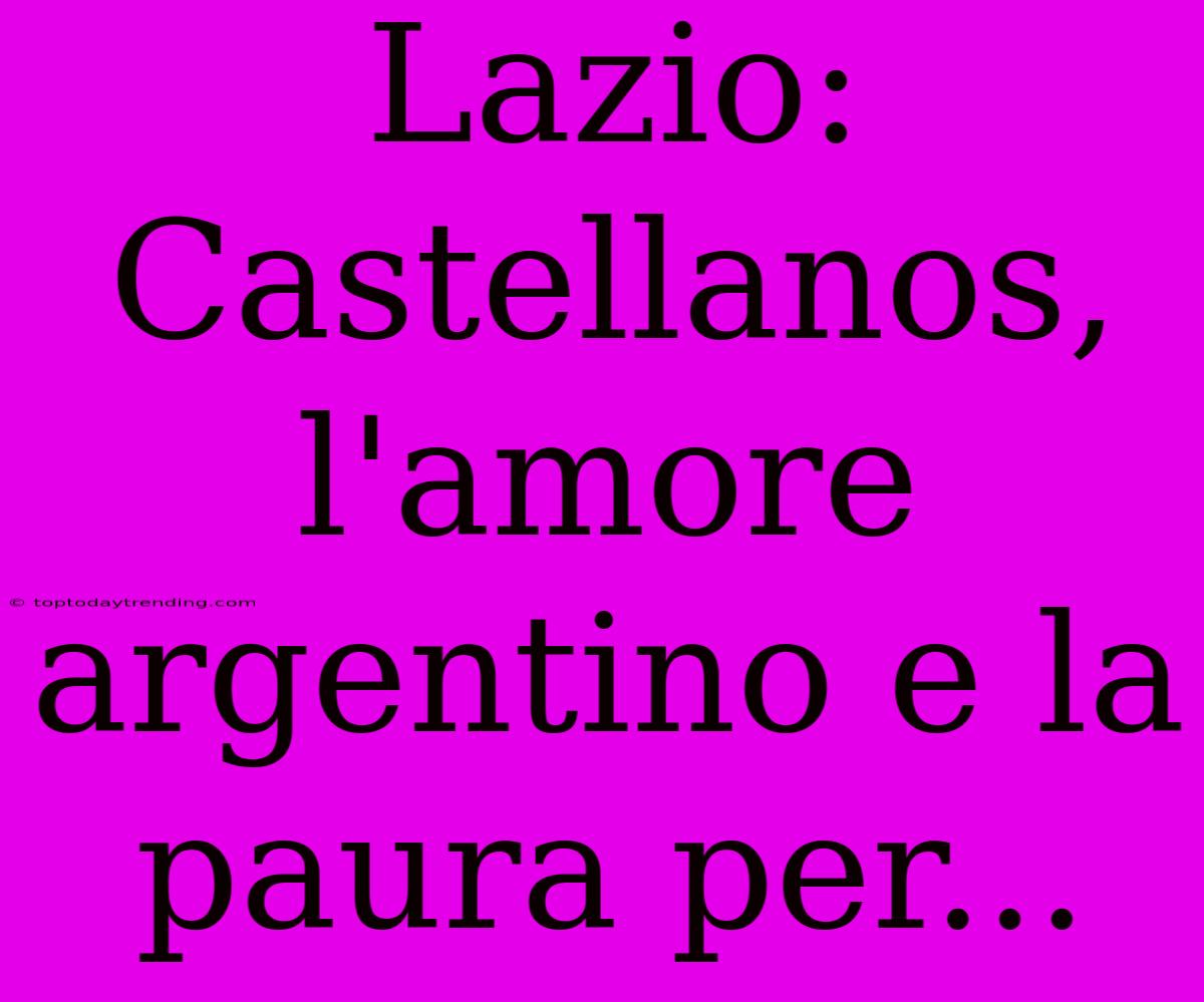 Lazio: Castellanos, L'amore Argentino E La Paura Per...