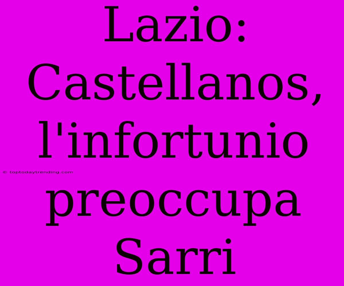 Lazio: Castellanos, L'infortunio Preoccupa Sarri