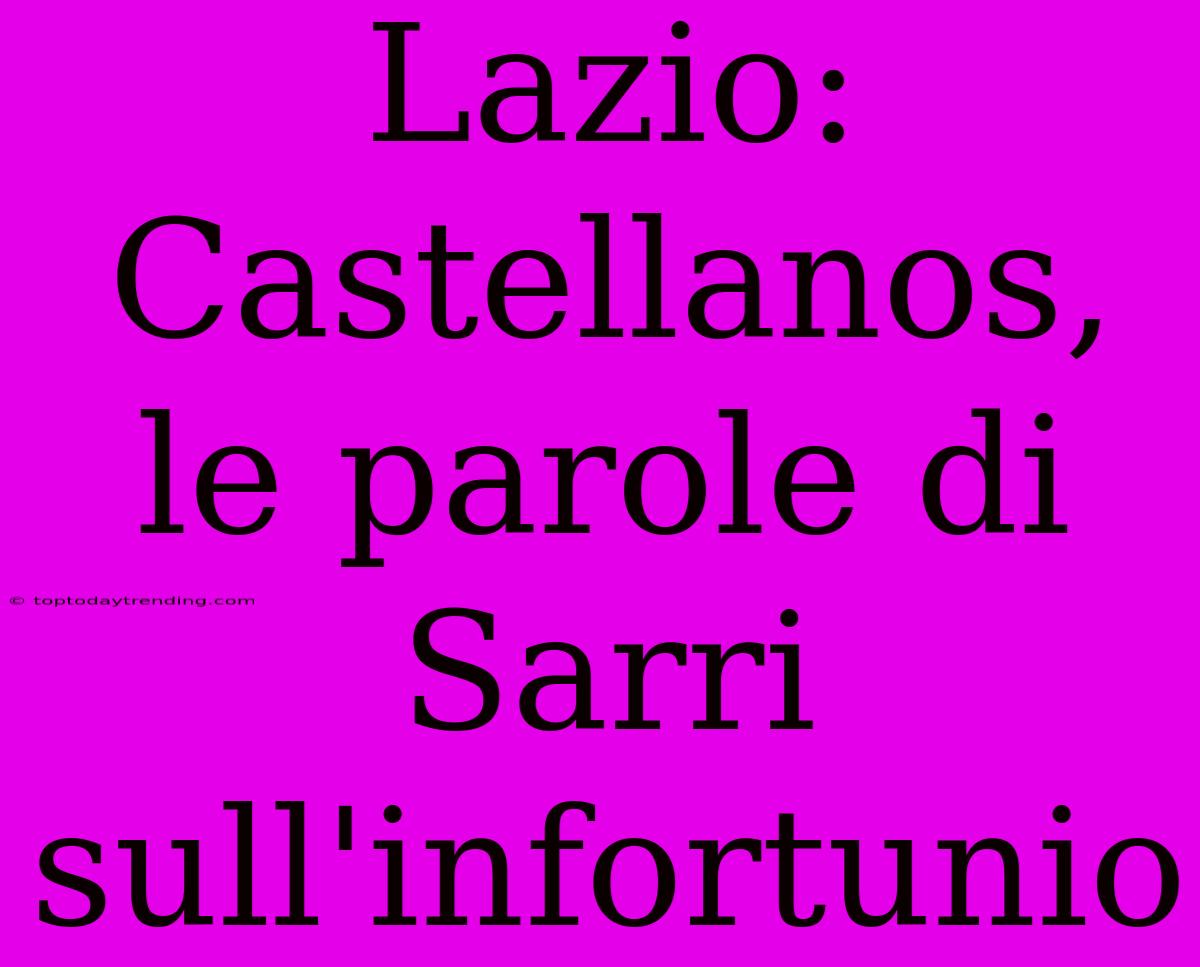 Lazio: Castellanos, Le Parole Di Sarri Sull'infortunio