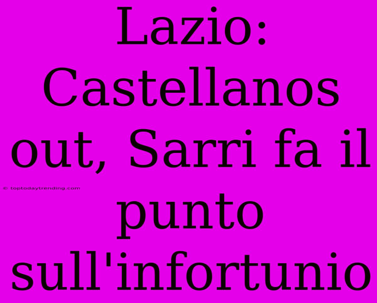 Lazio: Castellanos Out, Sarri Fa Il Punto Sull'infortunio