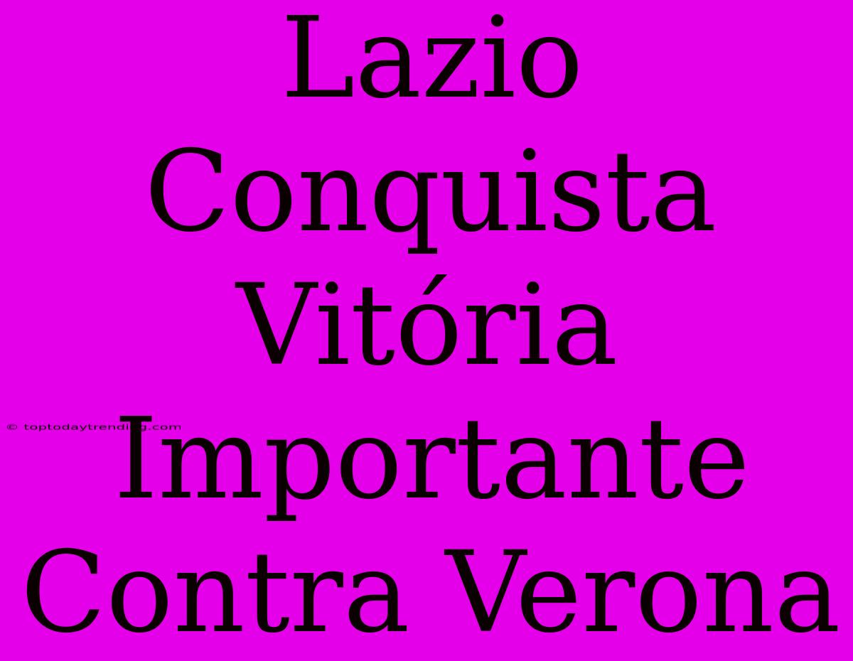 Lazio Conquista Vitória Importante Contra Verona