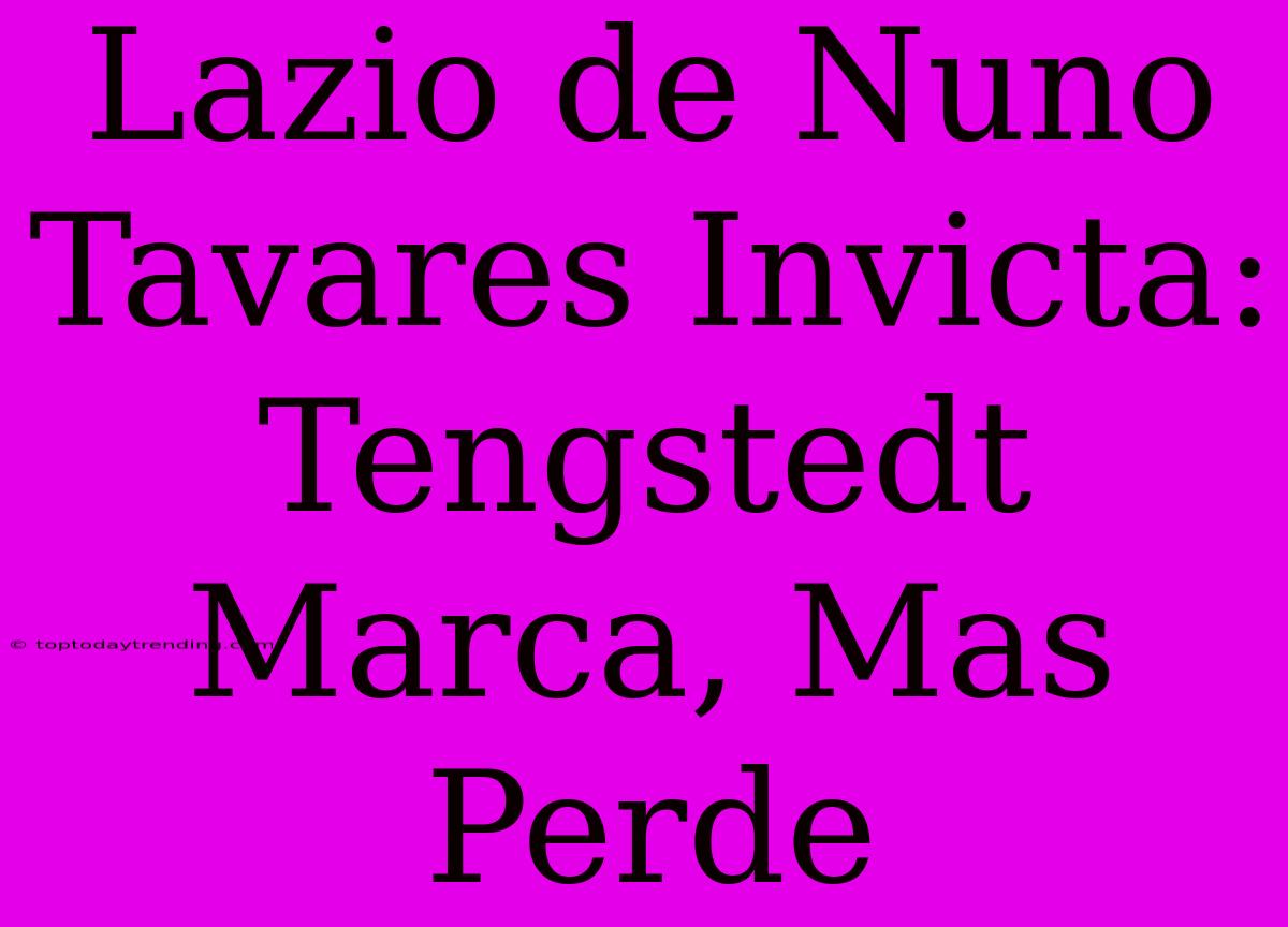 Lazio De Nuno Tavares Invicta: Tengstedt Marca, Mas Perde