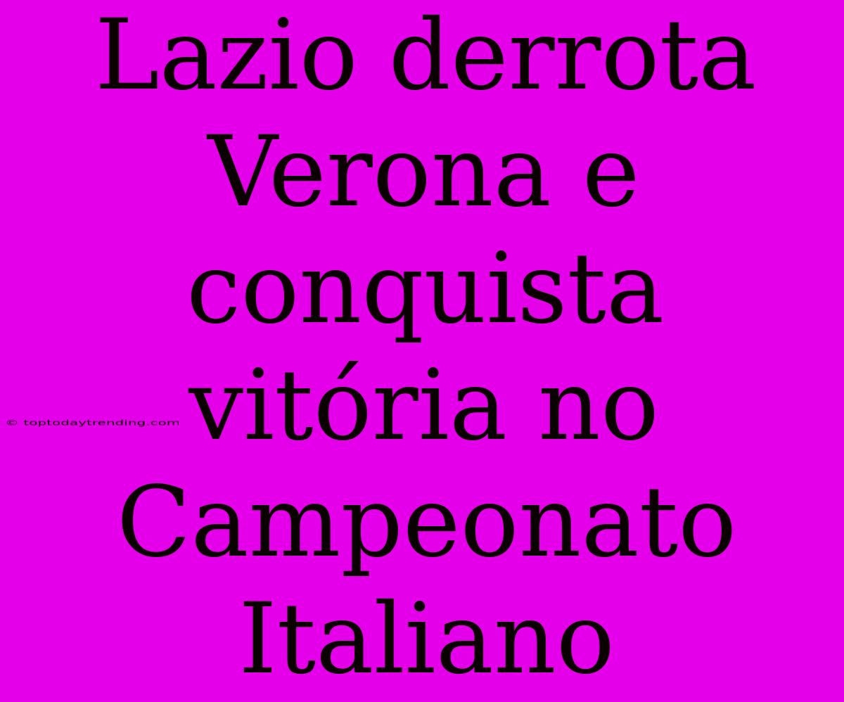 Lazio Derrota Verona E Conquista Vitória No Campeonato Italiano