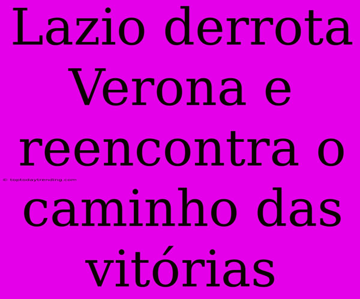 Lazio Derrota Verona E Reencontra O Caminho Das Vitórias