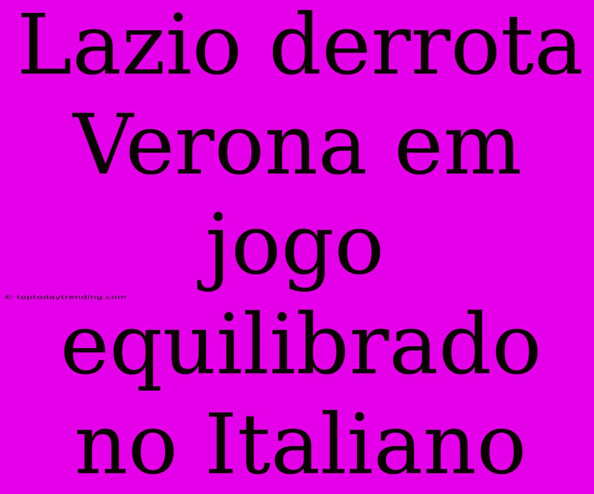 Lazio Derrota Verona Em Jogo Equilibrado No Italiano