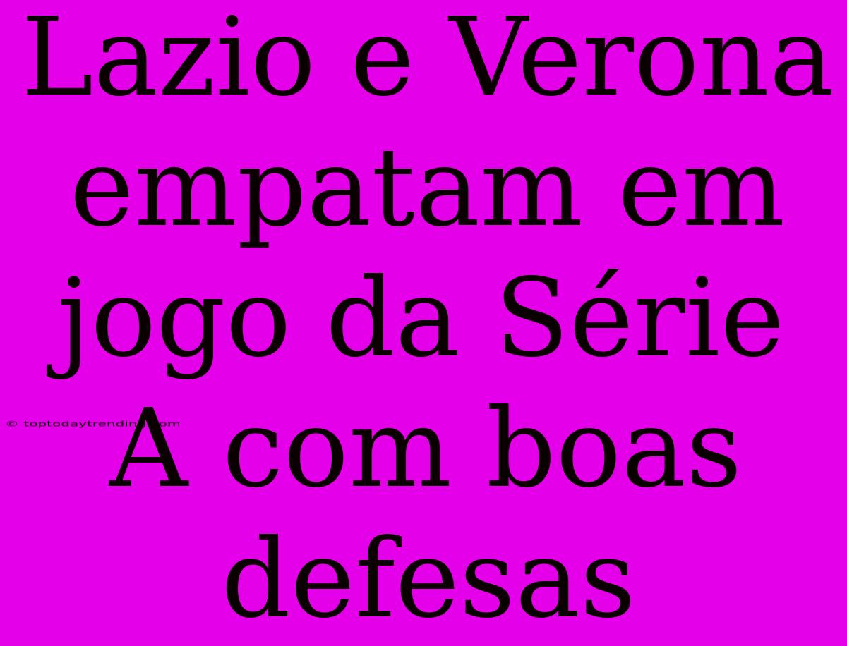 Lazio E Verona Empatam Em Jogo Da Série A Com Boas Defesas