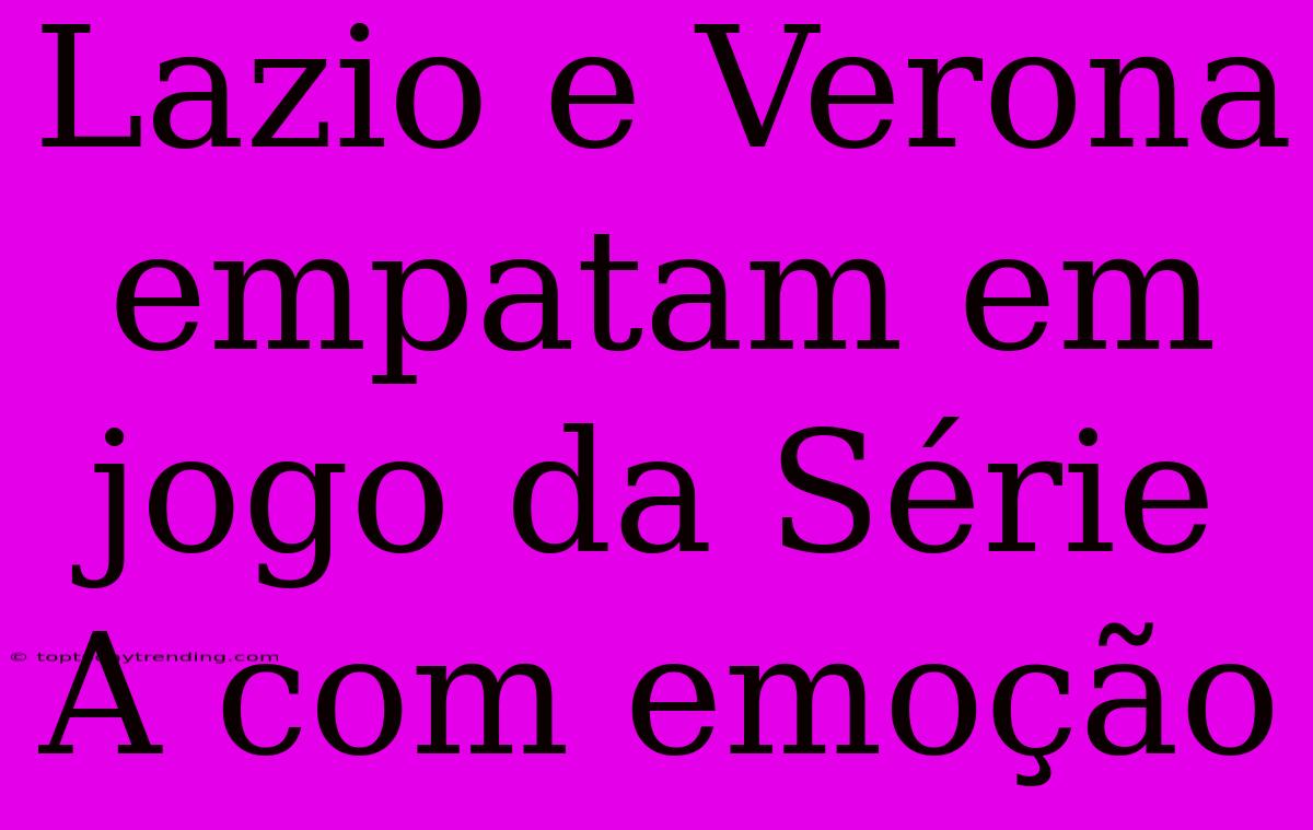 Lazio E Verona Empatam Em Jogo Da Série A Com Emoção