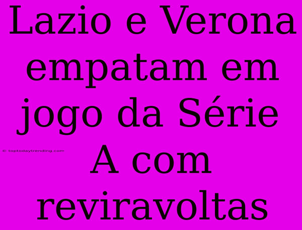 Lazio E Verona Empatam Em Jogo Da Série A Com Reviravoltas