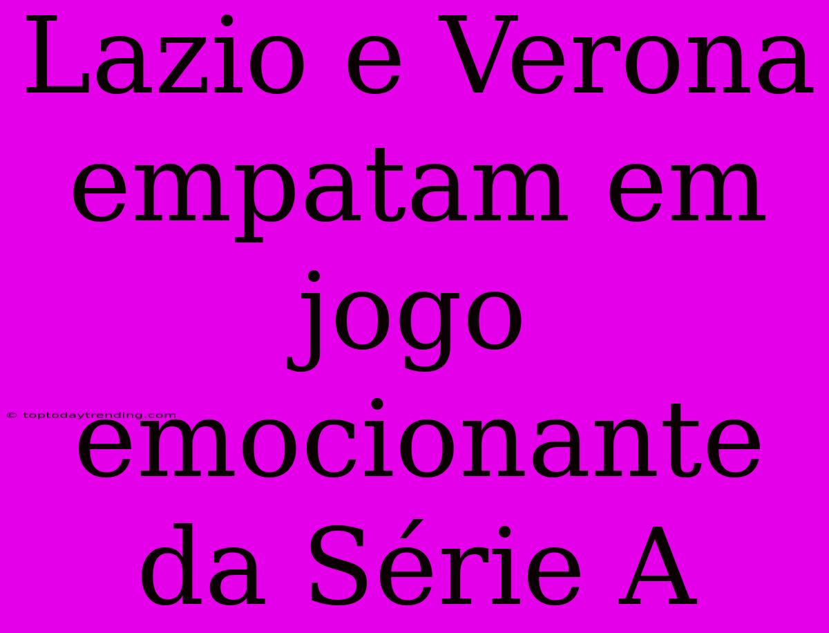 Lazio E Verona Empatam Em Jogo Emocionante Da Série A